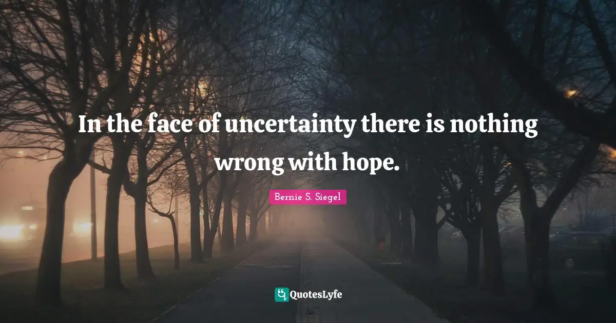 In the face of uncertainty there is nothing wrong with hope.