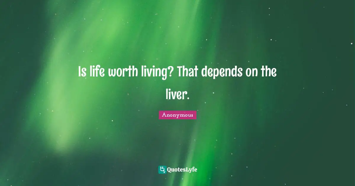 Is life worth living? That depends on the liver.