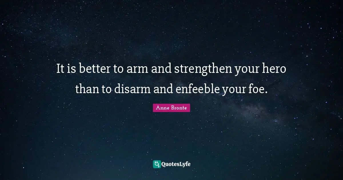 It is better to arm and strengthen your hero than to disarm and enfeeble your foe.