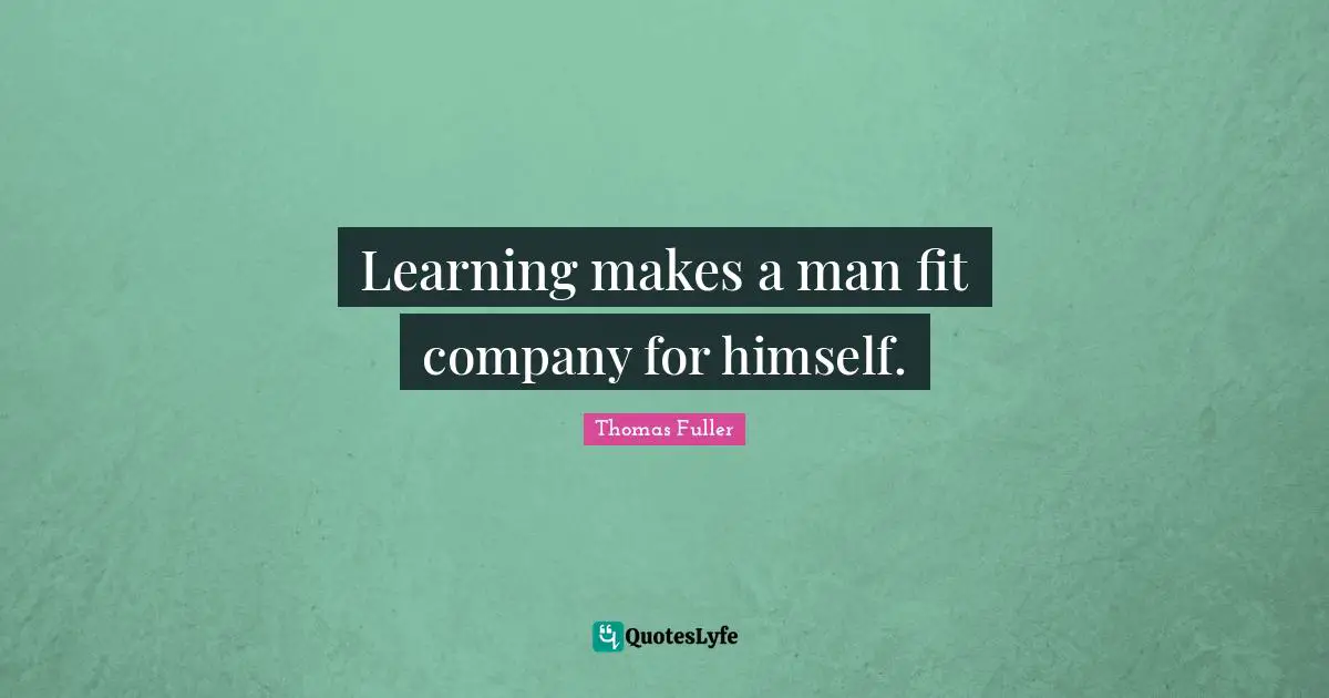 Learning makes a man fit company for himself.