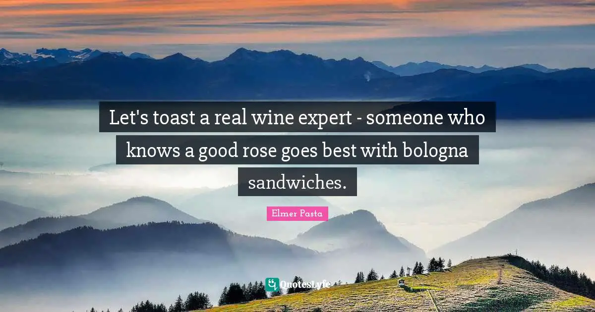 Let's toast a real wine expert - someone who knows a good rose goes best with bologna sandwiches.