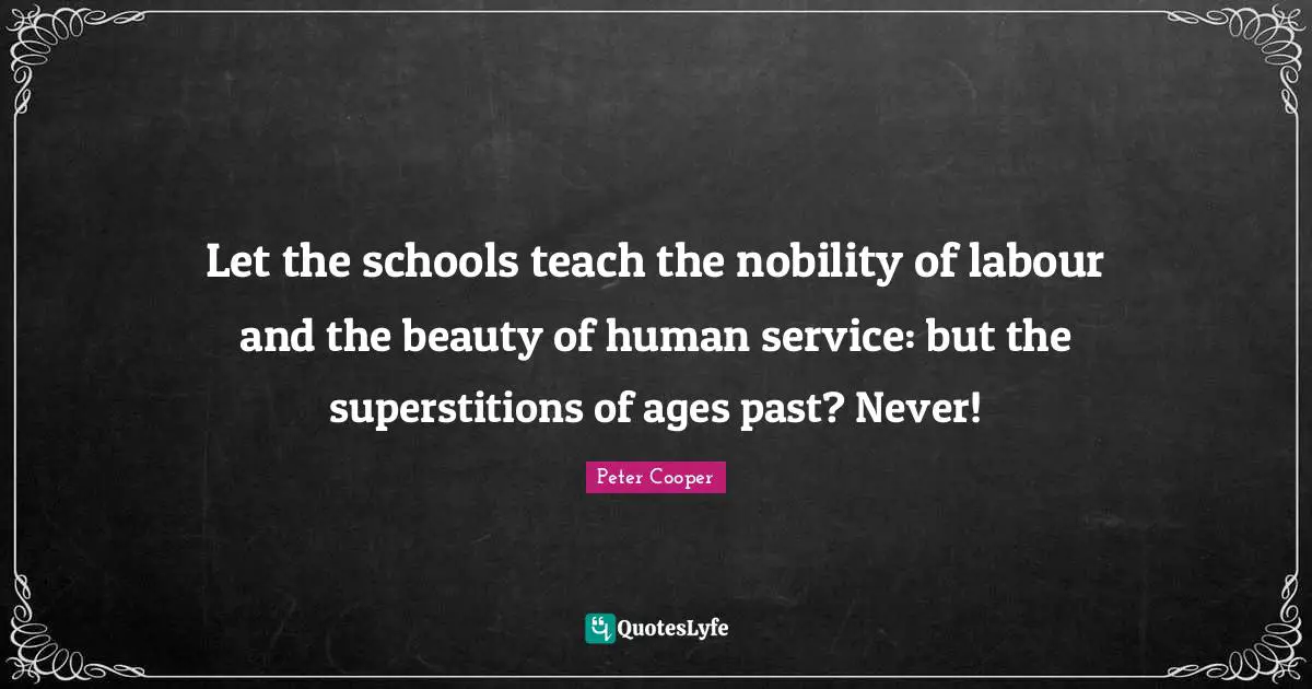 Let the schools teach the nobility of labour and the beauty of human service: but the superstitions of ages past? Never!