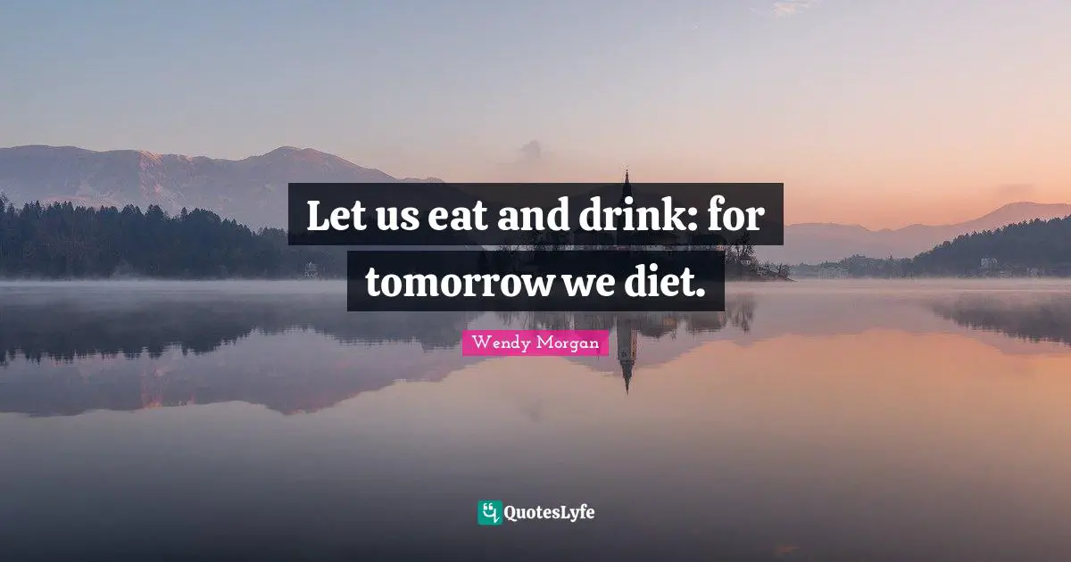 Let us eat and drink: for tomorrow we diet.