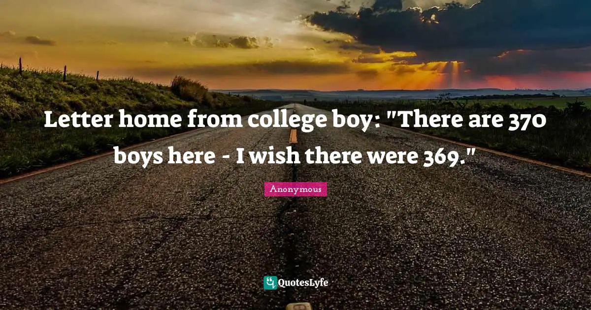 Letter home from college boy: "There are 370 boys here - I wish there were 369."