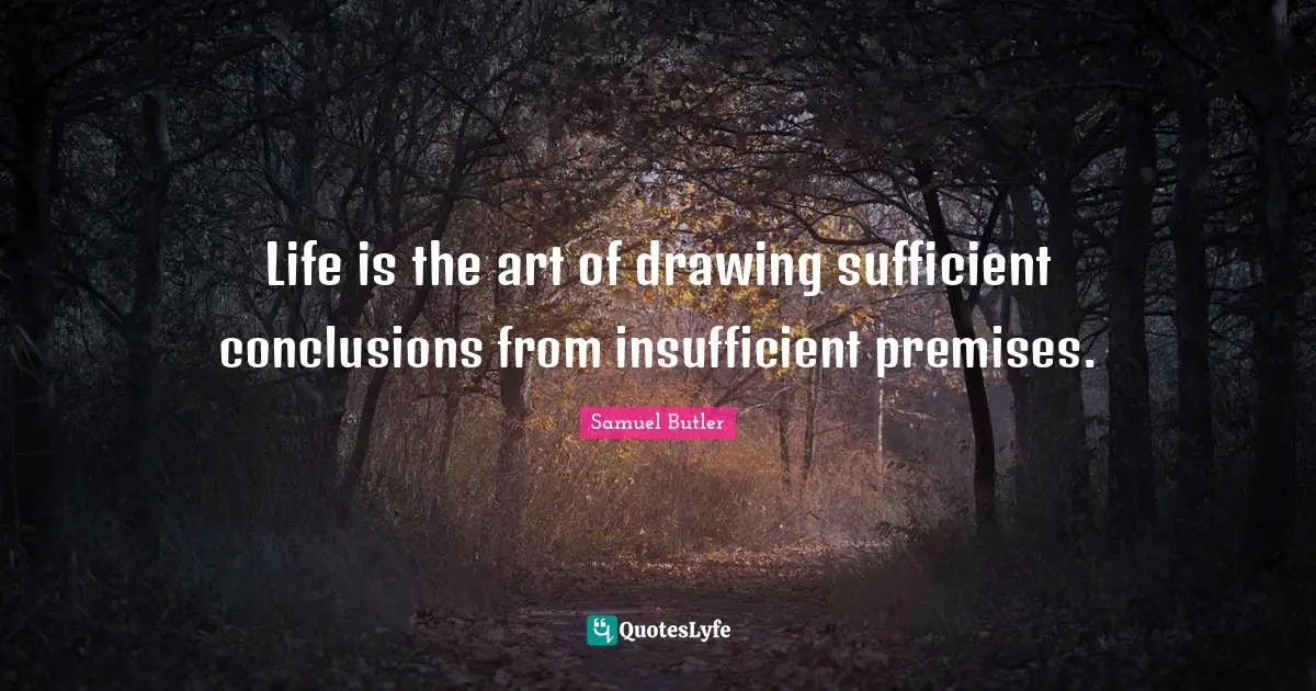 Life is the art of drawing sufficient conclusions from insufficient premises.