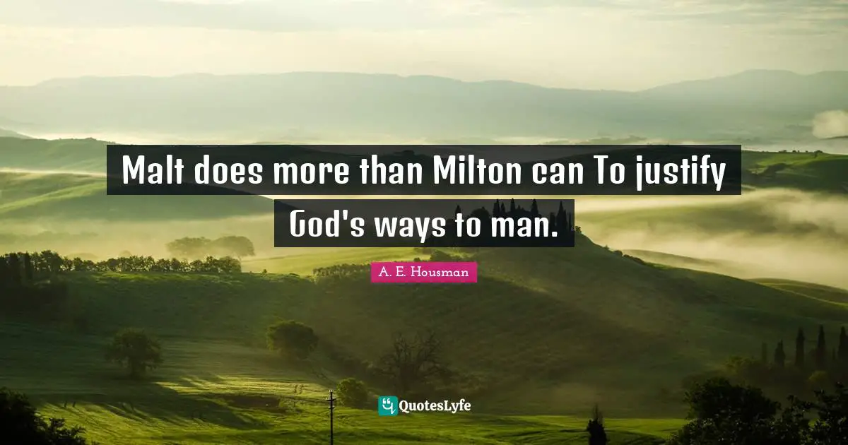 Malt does more than Milton can To justify God's ways to man.