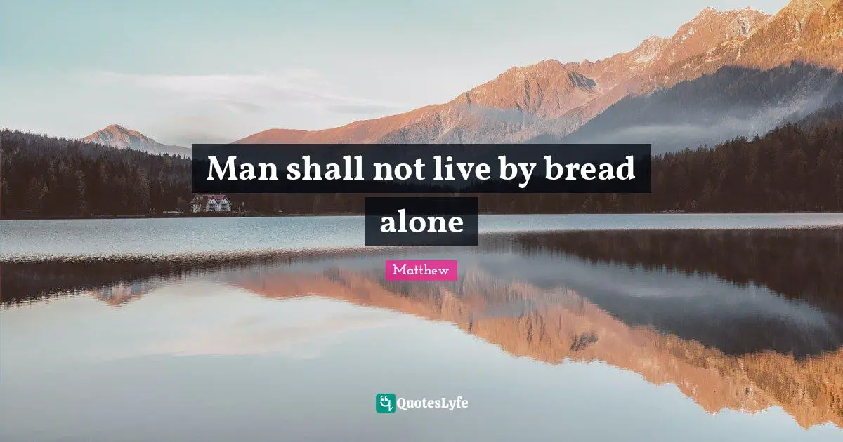 Man shall not live by bread alone