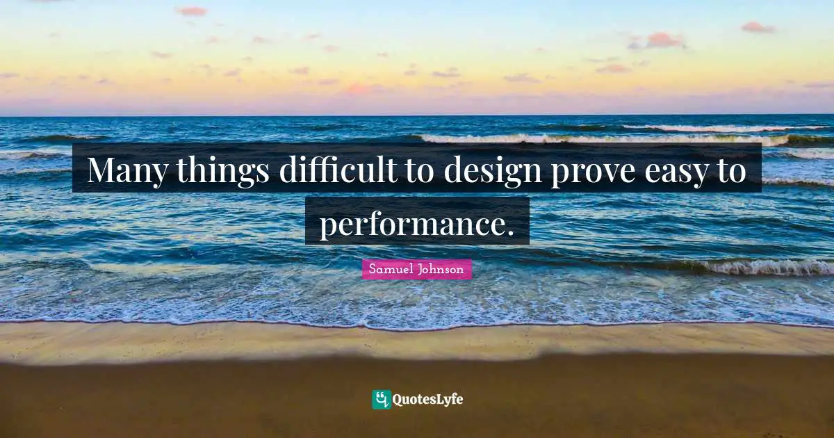 Many things difficult to design prove easy to performance.