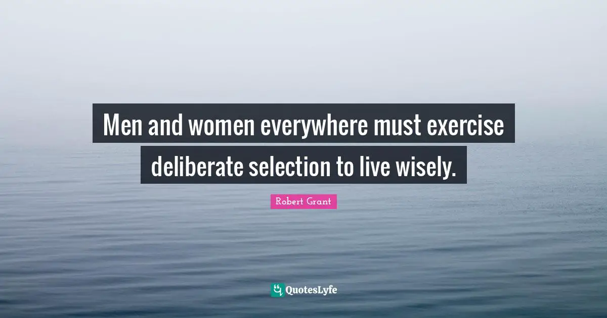 Men and women everywhere must exercise deliberate selection to live wisely.