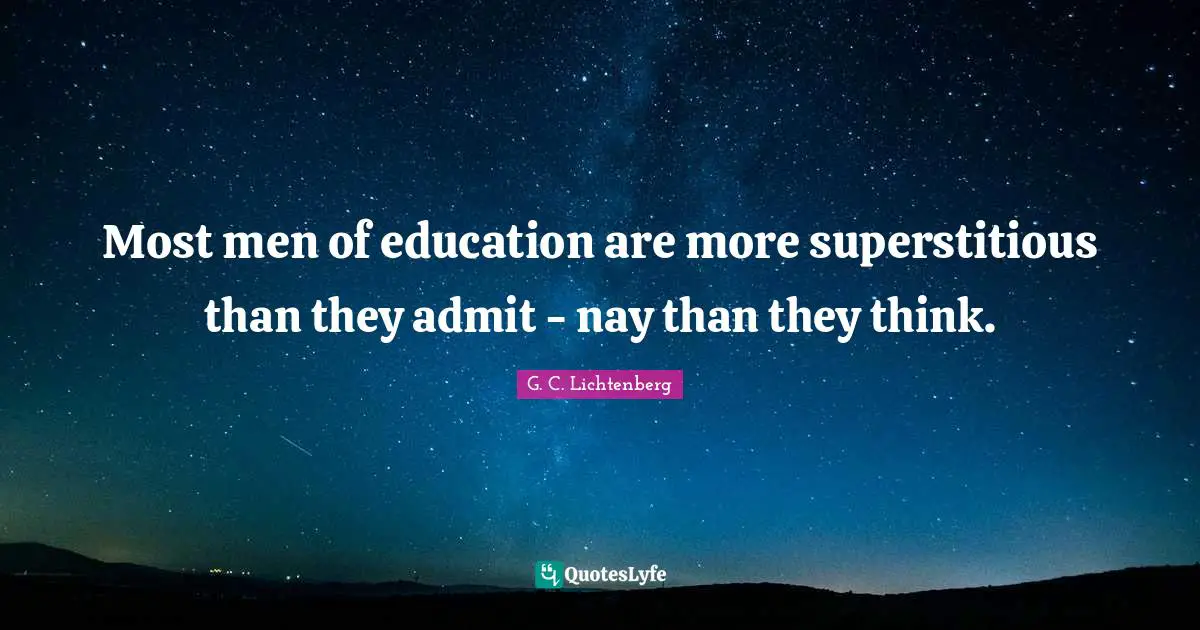 Most men of education are more superstitious than they admit - nay than they think.