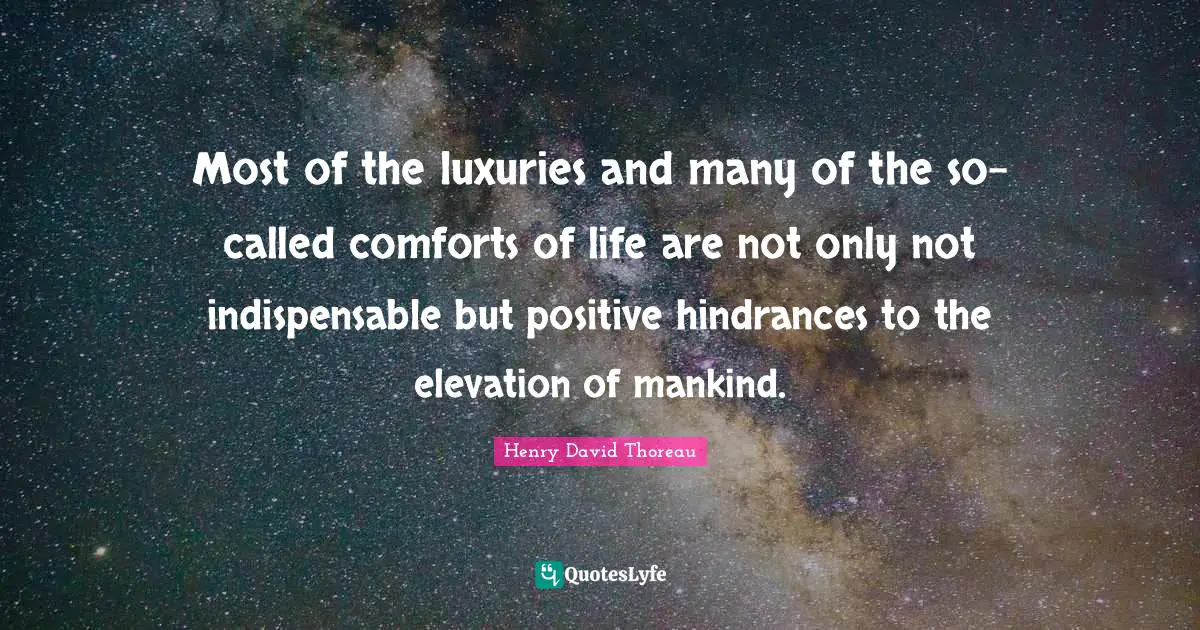 Most of the luxuries and many of the so-called comforts of life are not only not indispensable but positive hindrances to the elevation of mankind.