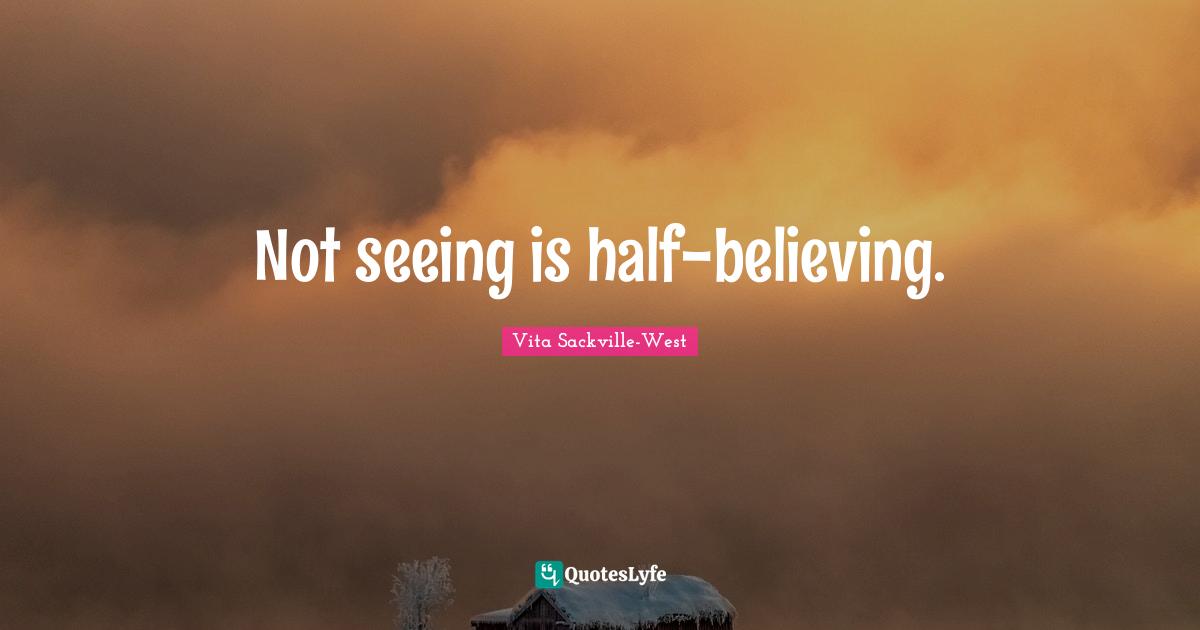 Not seeing is half-believing.