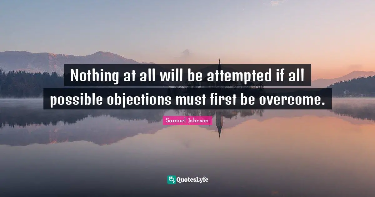 Nothing at all will be attempted if all possible objections must first be overcome.