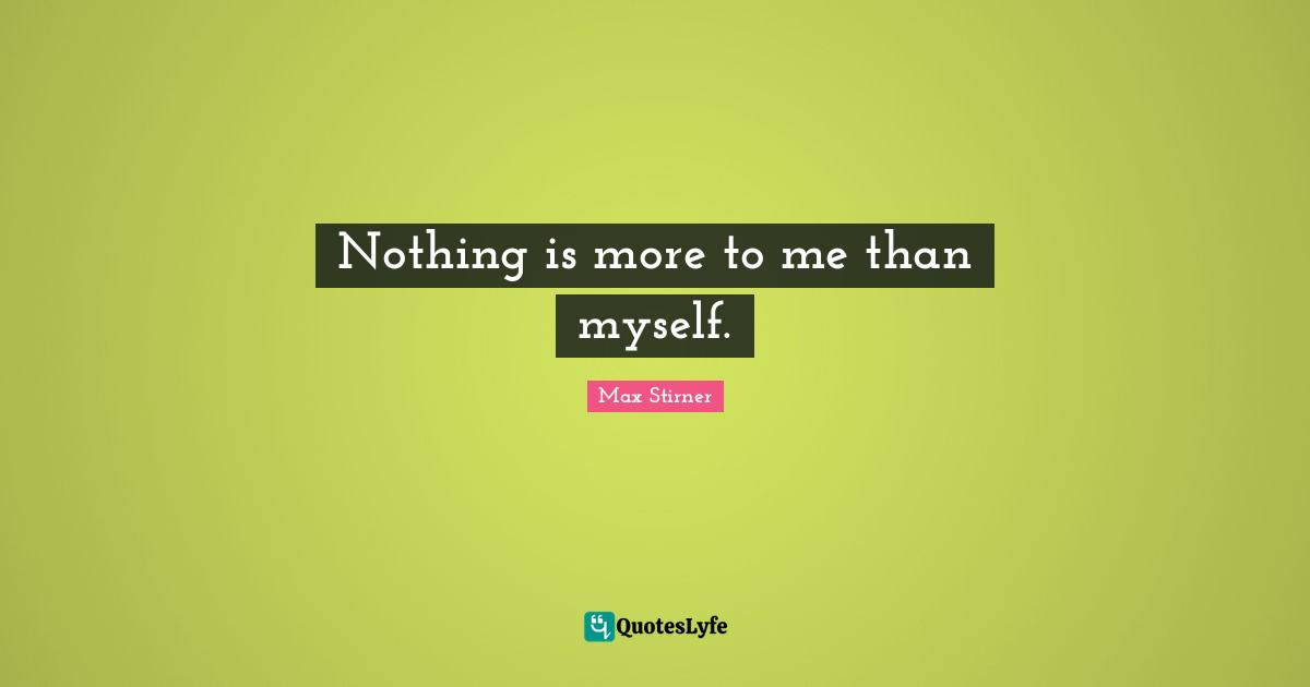 Nothing is more to me than myself.