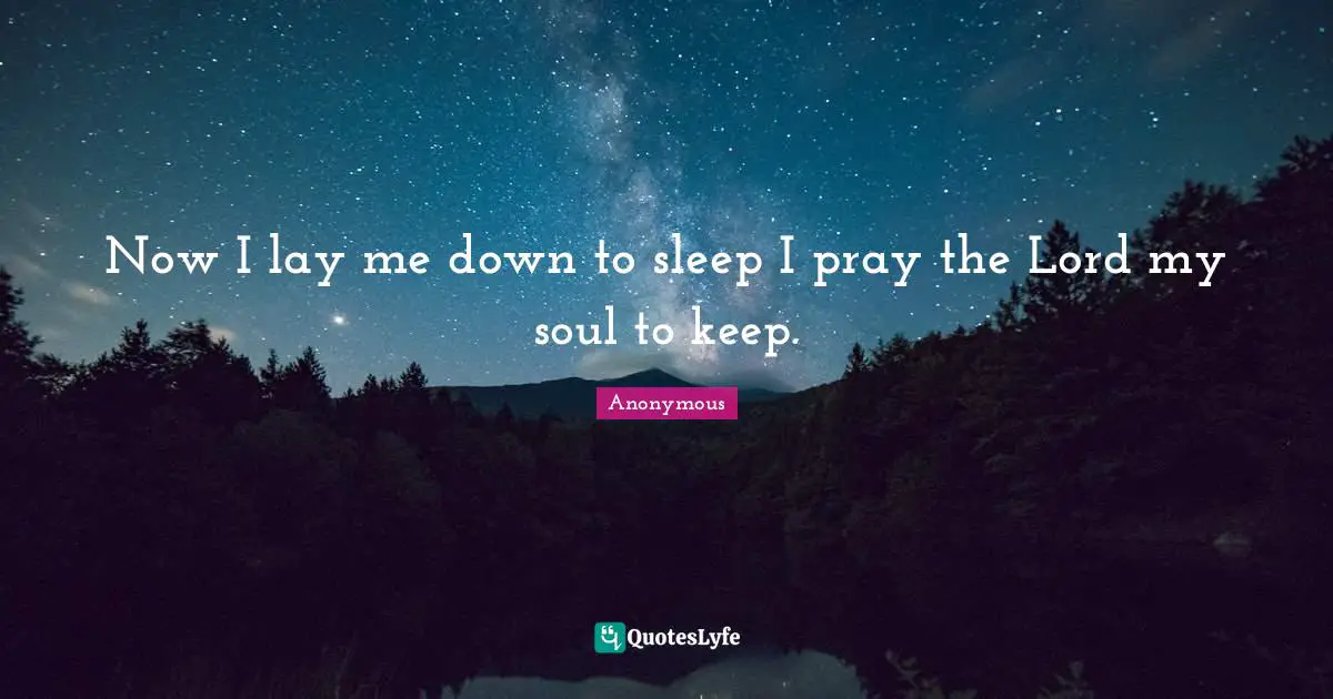 Now I lay me down to sleep I pray the Lord my soul to keep.