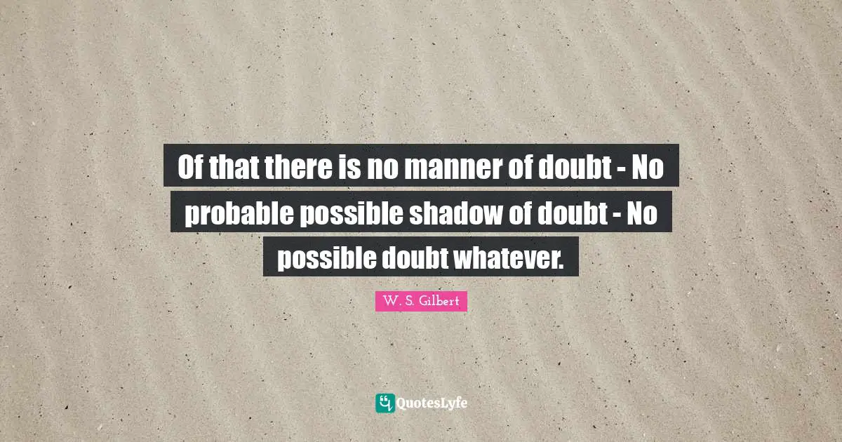 Of that there is no manner of doubt - No probable possible shadow of doubt - No possible doubt whatever.
