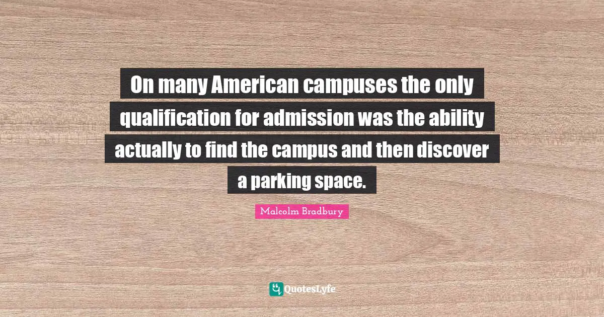 On many American campuses the only qualification for admission was the ability actually to find the campus and then discover a parking space.