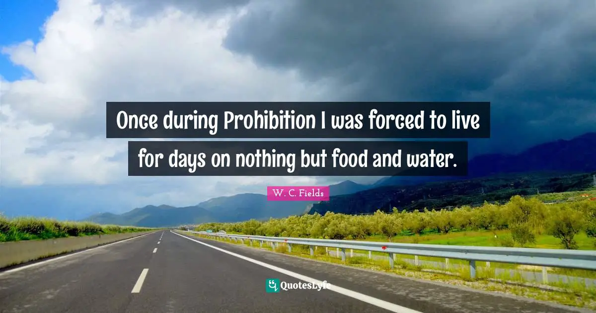 Once during Prohibition I was forced to live for days on nothing but food and water.