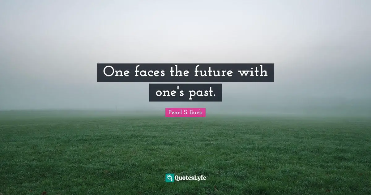 One faces the future with one's past.