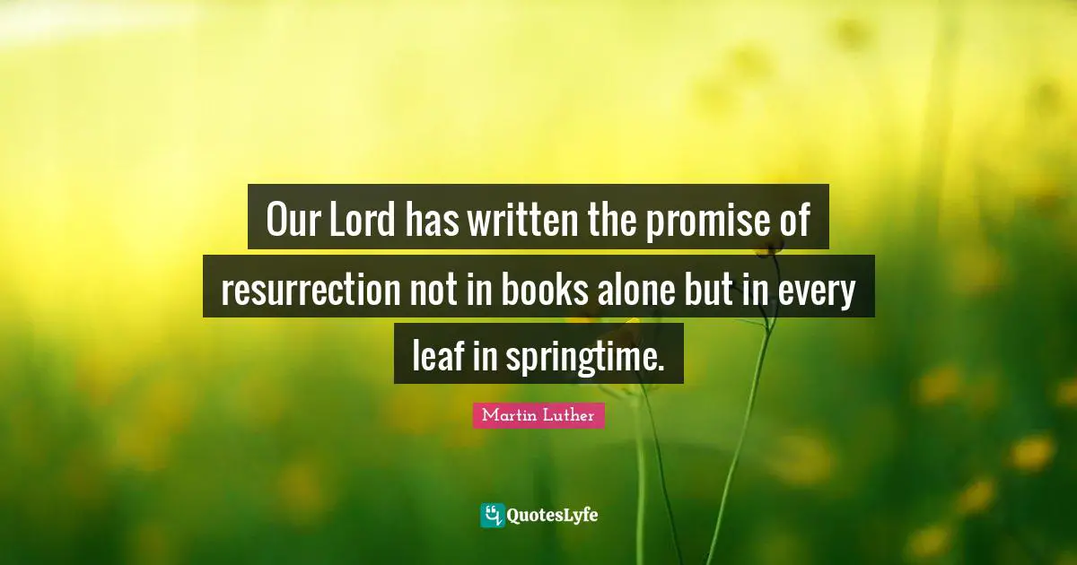 Our Lord has written the promise of resurrection not in books alone but in every leaf in springtime.