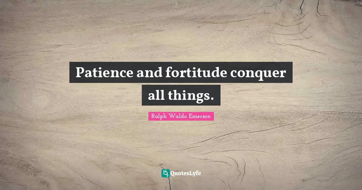 Ralph Waldo Emerson Quotes: "Patience and fortitude conquer all things."