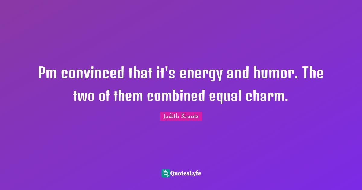 Pm convinced that it's energy and humor. The two of them combined equal charm.