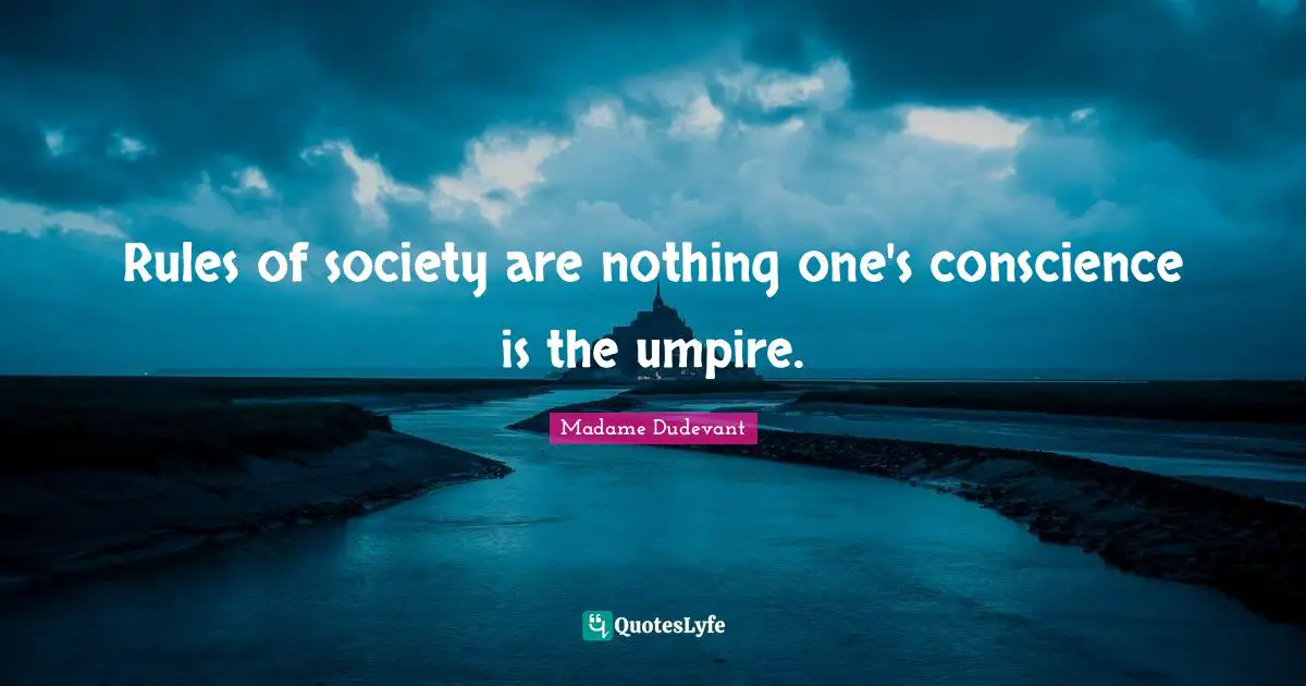 Rules of society are nothing one's conscience is the umpire.