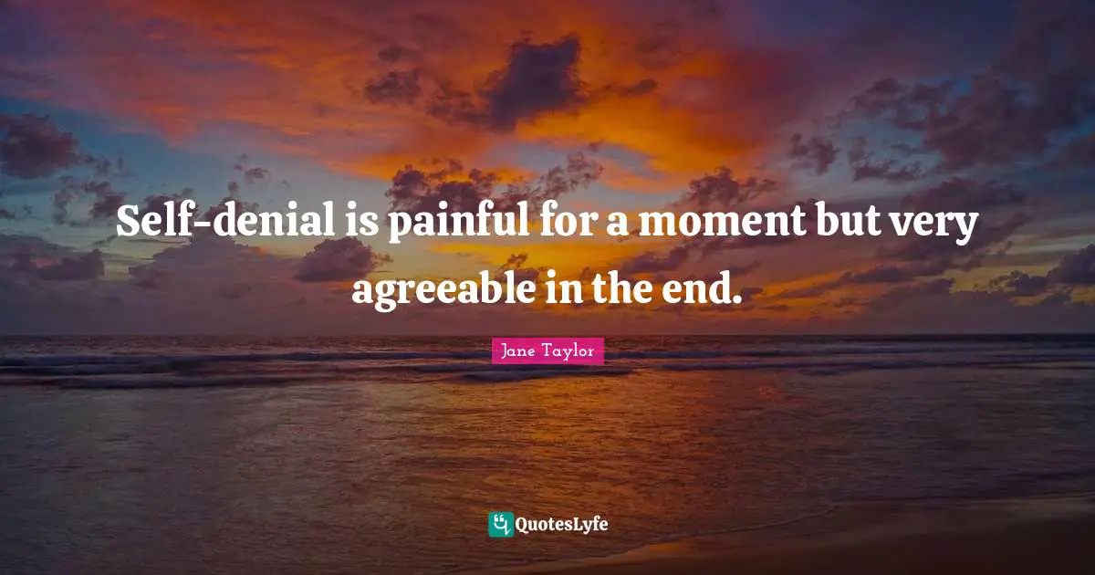 Self-denial is painful for a moment but very agreeable in the end.