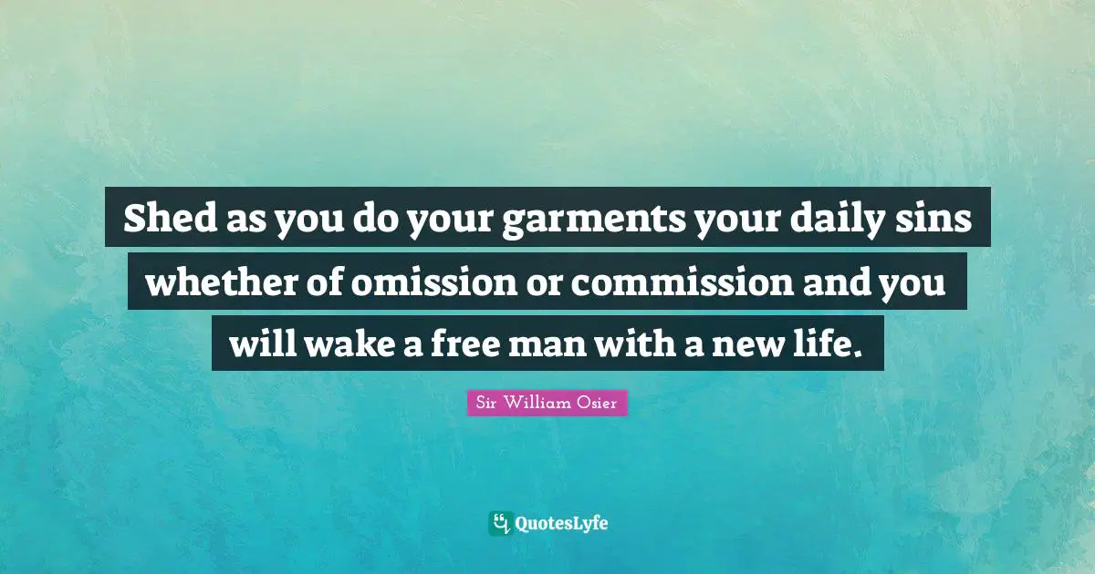 Shed as you do your garments your daily sins whether of omission or commission and you will wake a free man with a new life.