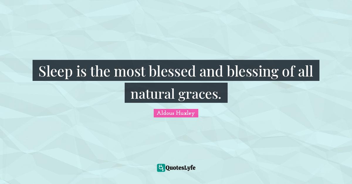 Sleep is the most blessed and blessing of all natural graces.