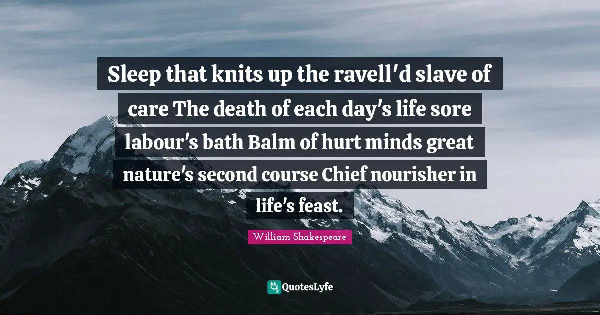 Sleep that knits up the ravell'd slave of care The death of each day's life sore labour's bath Balm of hurt minds great nature's second course Chief nourisher in life's feast.
