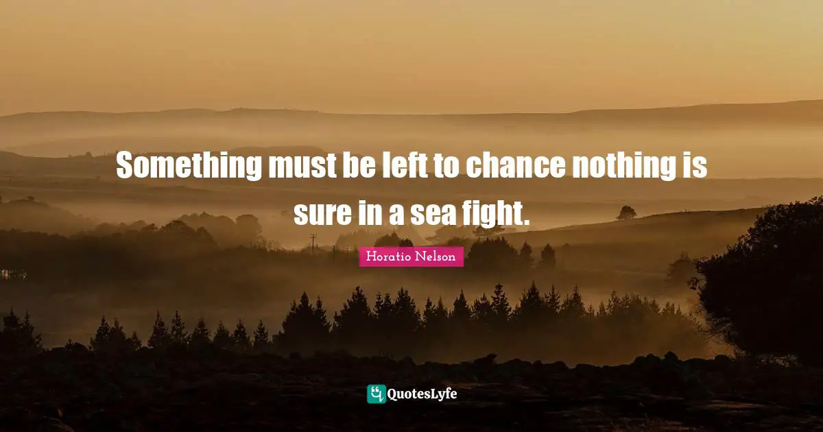 Something must be left to chance nothing is sure in a sea fight.