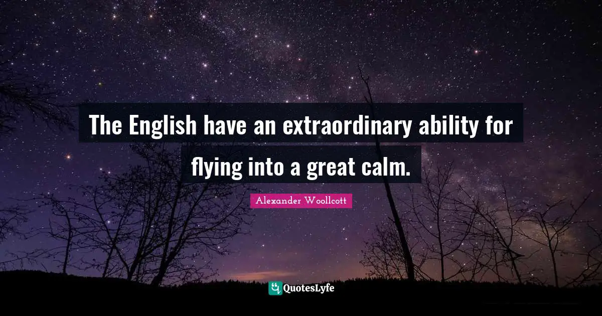 The English have an extraordinary ability for flying into a great calm.