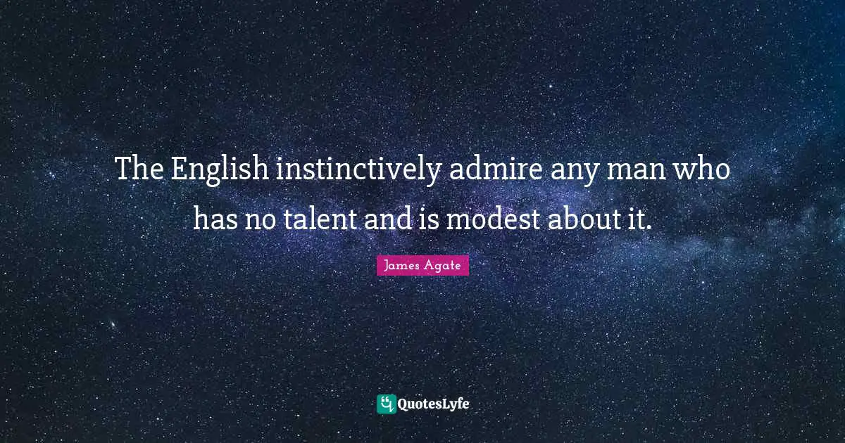 The English instinctively admire any man who has no talent and is modest about it.