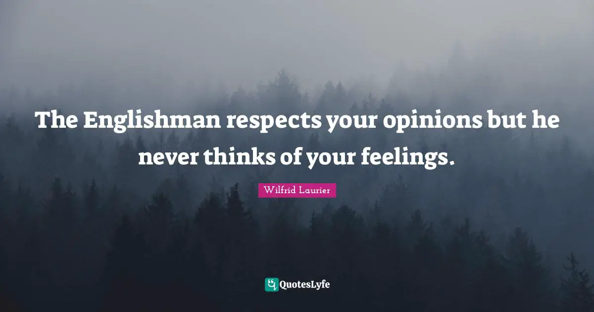 The Englishman respects your opinions but he never thinks of your feelings.