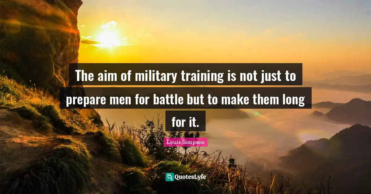 The aim of military training is not just to prepare men for battle but to make them long for it.