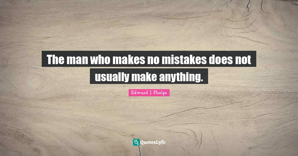 The man who makes no mistakes does not usually make anything.