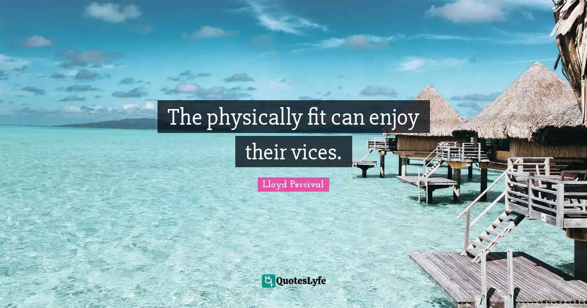 The physically fit can enjoy their vices.