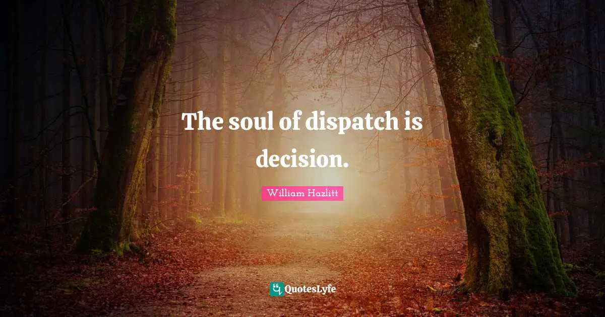 The soul of dispatch is decision.