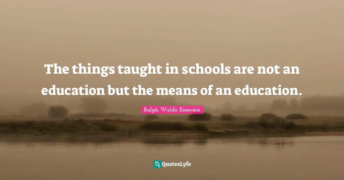 The things taught in schools are not an education but the means of an education.