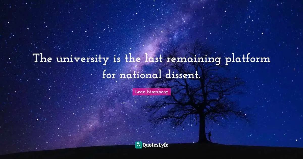 Leon Eisenberg Quotes: "The university is the last remaining platform for national dissent."