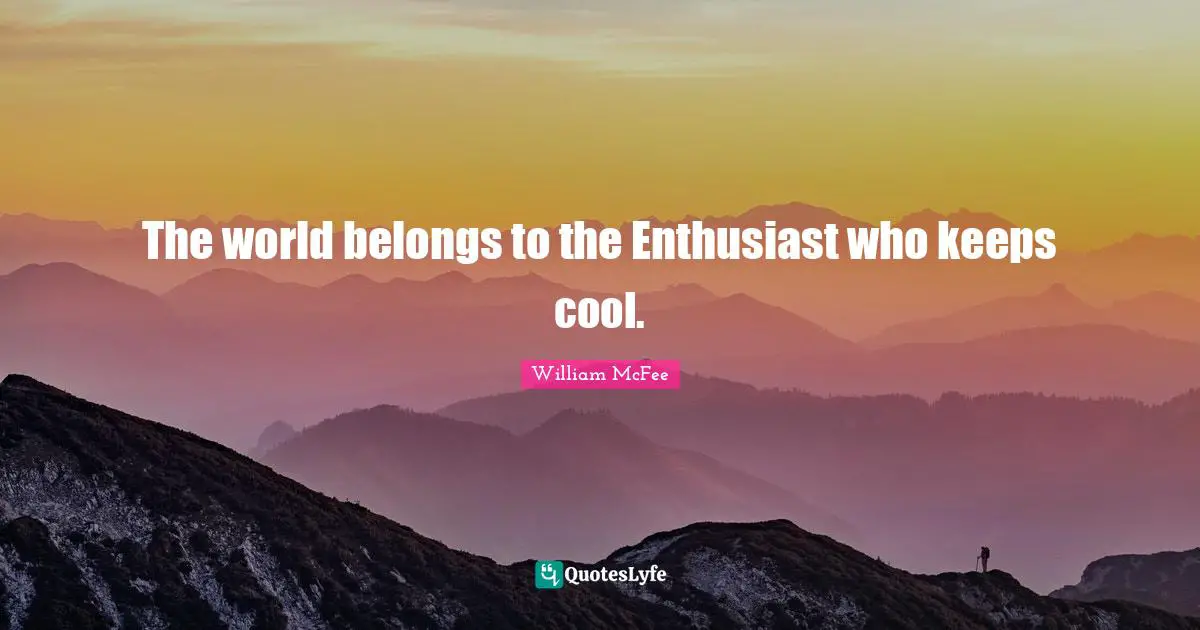 William McFee Quotes: "The world belongs to the Enthusiast who keeps cool."