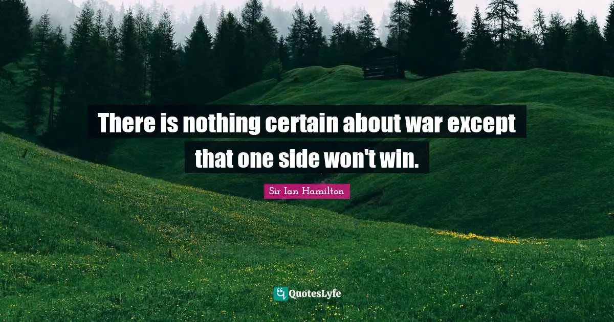 There is nothing certain about war except that one side won't win.