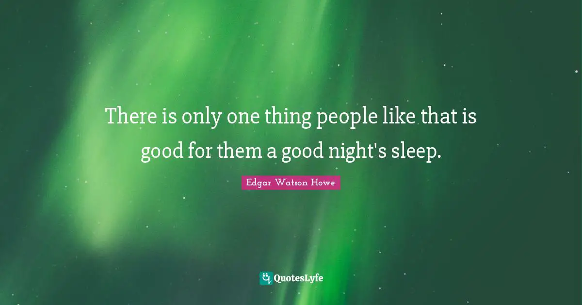 There is only one thing people like that is good for them a good night's sleep.