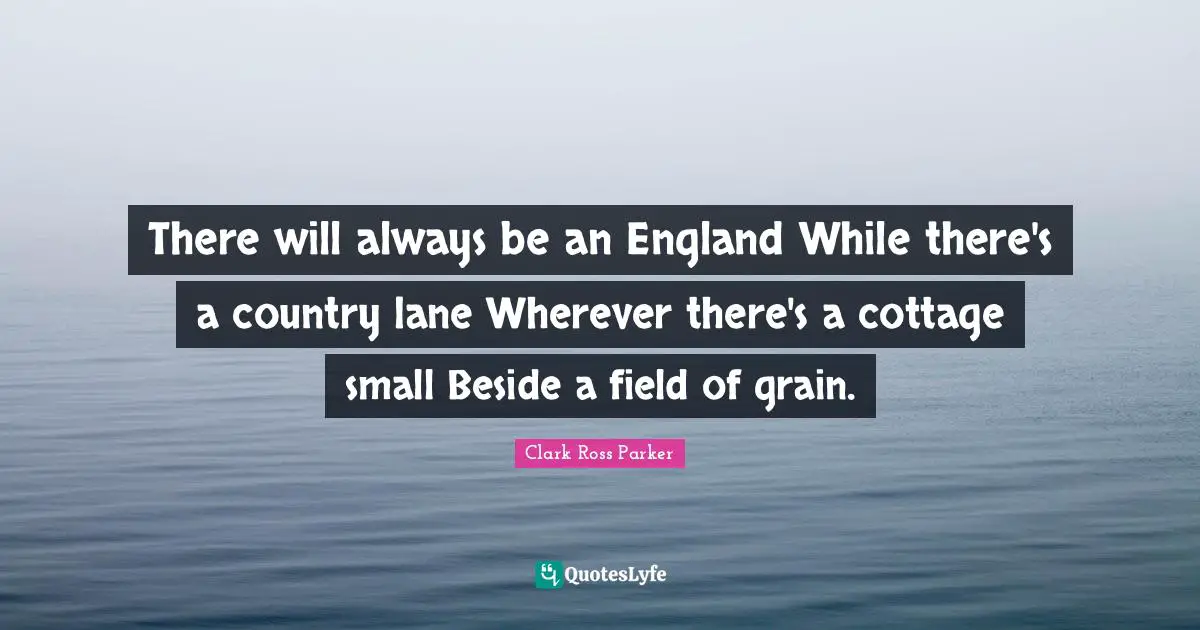 There will always be an England While there's a country lane Wherever there's a cottage small Beside a field of grain.