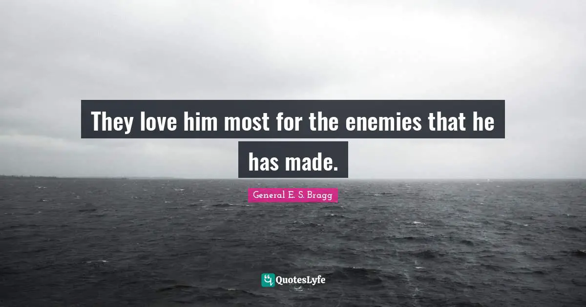 They love him most for the enemies that he has made.