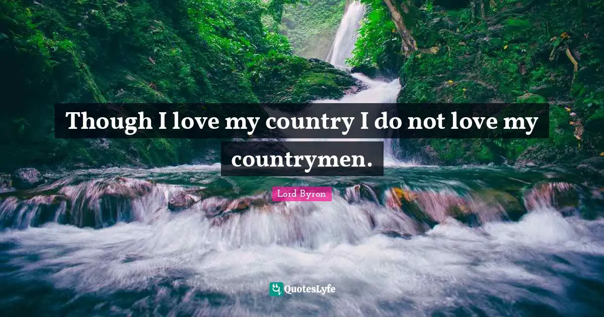 Though I love my country I do not love my countrymen.