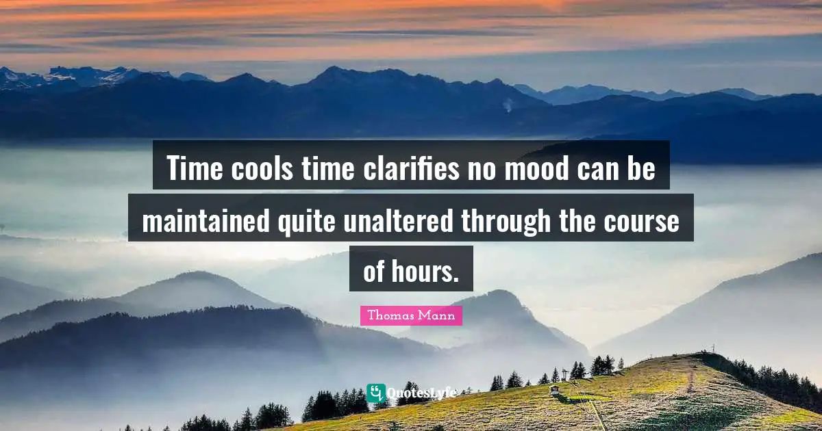Time cools time clarifies no mood can be maintained quite unaltered through the course of hours.