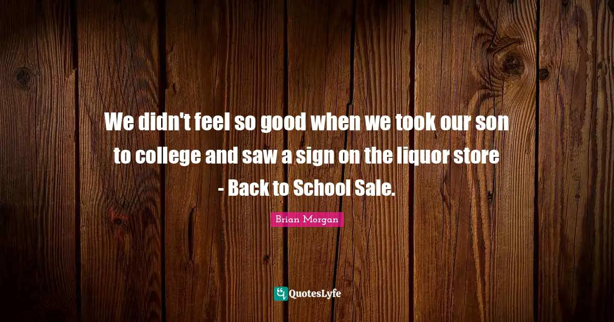 We didn't feel so good when we took our son to college and saw a sign on the liquor store - Back to School Sale.