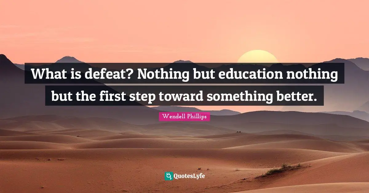 What is defeat? Nothing but education nothing but the first step toward something better.